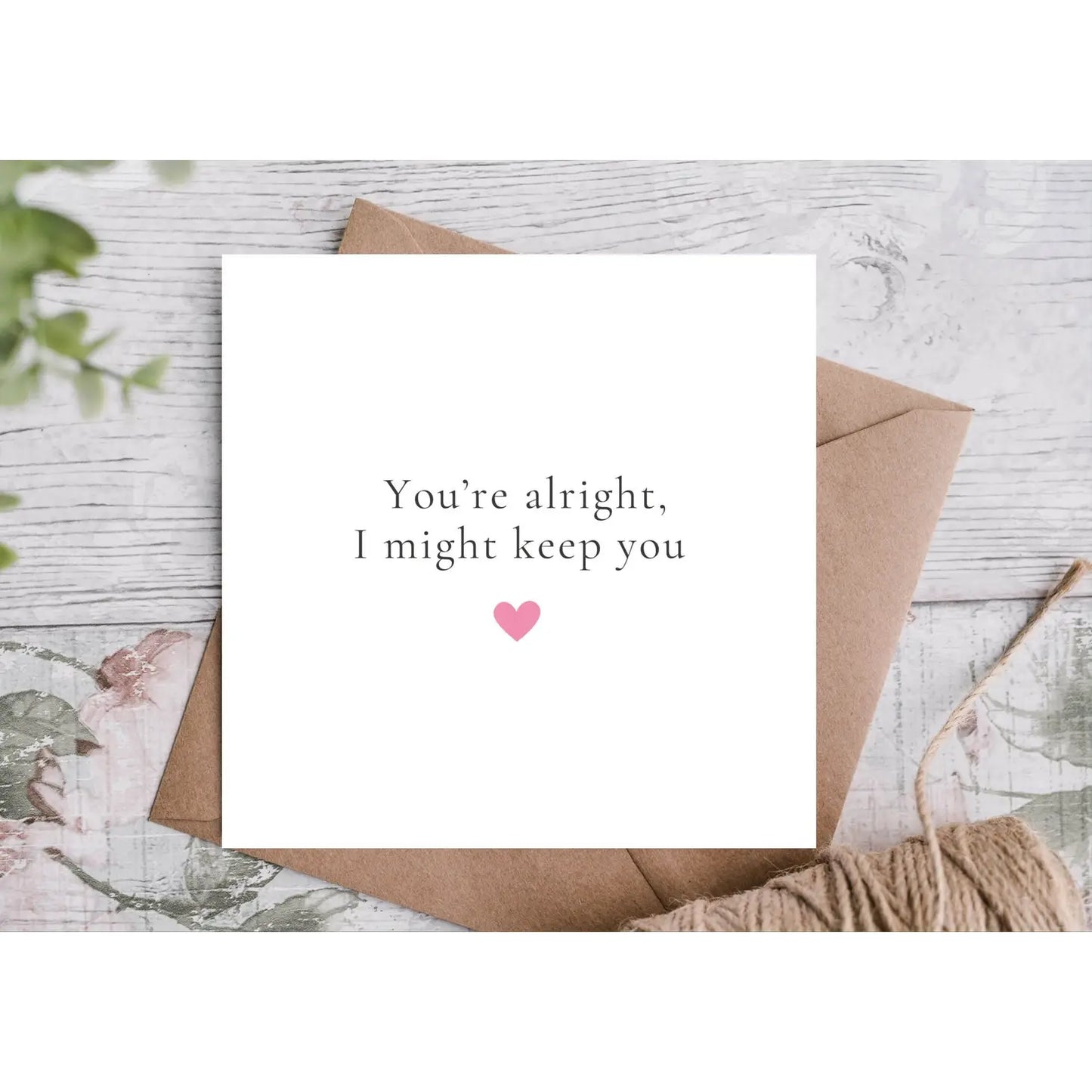 ‘You’re alright, I might keep you’ Valentines Card